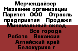 Мерчендайзер › Название организации ­ Паритет, ООО › Отрасль предприятия ­ Продажи › Минимальный оклад ­ 25 000 - Все города Работа » Вакансии   . Алтайский край,Белокуриха г.